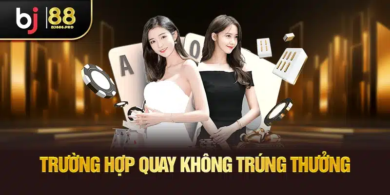 Trường hợp quay không trúng thưởng